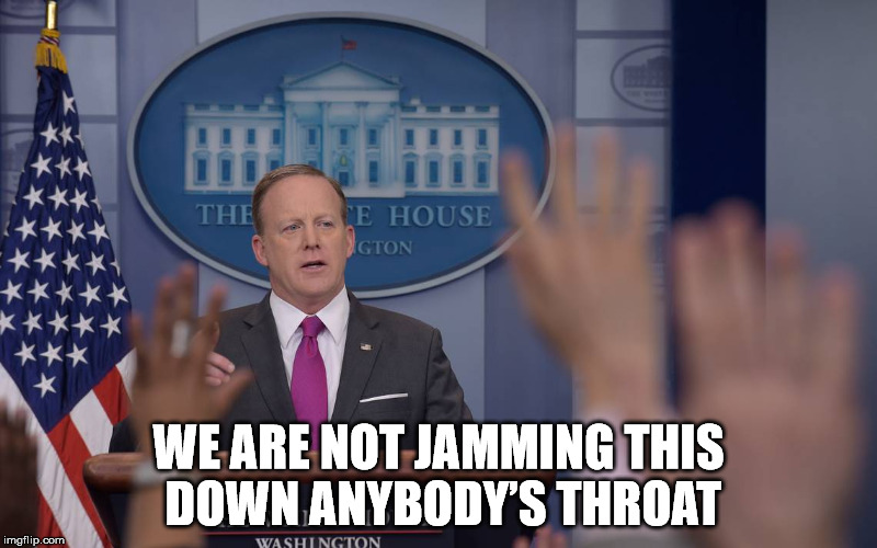 WE ARE NOT JAMMING THIS DOWN ANYBODY’S THROAT | image tagged in ahca,trump,spicer | made w/ Imgflip meme maker