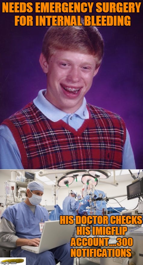 Get's a popular imigflipper for a doctor. | NEEDS EMERGENCY SURGERY FOR INTERNAL BLEEDING; HIS DOCTOR CHECKS HIS IMIGFLIP ACCOUNT....300 NOTIFICATIONS | image tagged in bad luck brian | made w/ Imgflip meme maker