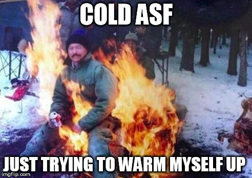 LIGAF | COLD ASF; JUST TRYING TO WARM MYSELF UP | image tagged in memes,ligaf | made w/ Imgflip meme maker