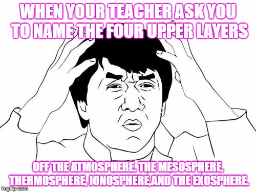Jackie Chan WTF Meme | WHEN YOUR TEACHER ASK YOU TO NAME THE FOUR UPPER LAYERS; OFF THE ATMOSPHERE. THE MESOSPHERE, THERMOSPHERE, IONOSPHERE,AND THE EXOSPHERE. | image tagged in memes,jackie chan wtf | made w/ Imgflip meme maker