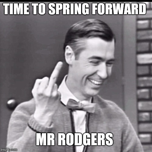 Mr Rodgers on losing sleep  | TIME TO SPRING FORWARD; MR RODGERS | image tagged in funny memes,mr rogers | made w/ Imgflip meme maker
