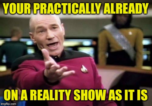 Picard Wtf Meme | YOUR PRACTICALLY ALREADY ON A REALITY SHOW AS IT IS | image tagged in memes,picard wtf | made w/ Imgflip meme maker