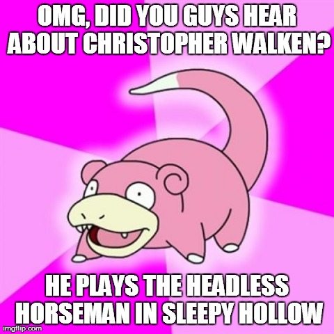 Slowpoke Meme | OMG, DID YOU GUYS HEAR ABOUT CHRISTOPHER WALKEN? HE PLAYS THE HEADLESS HORSEMAN IN SLEEPY HOLLOW | image tagged in memes,slowpoke,funny | made w/ Imgflip meme maker