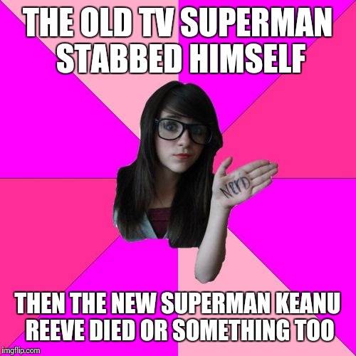 Idiot Nerd Girl Meme | THE OLD TV SUPERMAN STABBED HIMSELF; THEN THE NEW SUPERMAN KEANU REEVE DIED OR SOMETHING TOO | image tagged in memes,idiot nerd girl | made w/ Imgflip meme maker