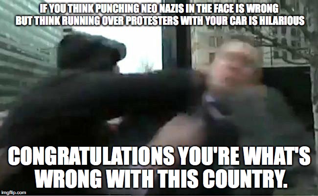Richard Spencer Ascending to Memehood | IF YOU THINK PUNCHING NEO NAZIS IN THE FACE IS WRONG BUT THINK RUNNING OVER PROTESTERS WITH YOUR CAR IS HILARIOUS; CONGRATULATIONS YOU'RE WHAT'S WRONG WITH THIS COUNTRY. | image tagged in richard spencer ascending to memehood,richard spencer,alt right,protesters,nazi | made w/ Imgflip meme maker