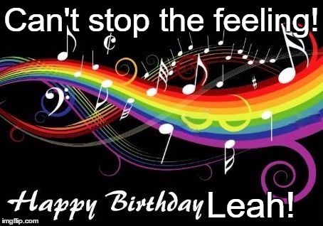 Can't stop the feeling! Leah! | image tagged in birthday musical | made w/ Imgflip meme maker