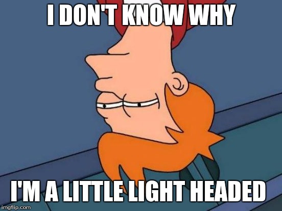 Futurama Fry Meme | I DON'T KNOW WHY; I'M A LITTLE LIGHT HEADED | image tagged in memes,futurama fry | made w/ Imgflip meme maker