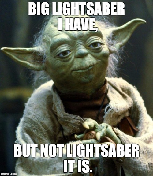 Star Wars Yoda | BIG LIGHTSABER I HAVE, BUT NOT LIGHTSABER IT IS. | image tagged in memes,star wars yoda | made w/ Imgflip meme maker
