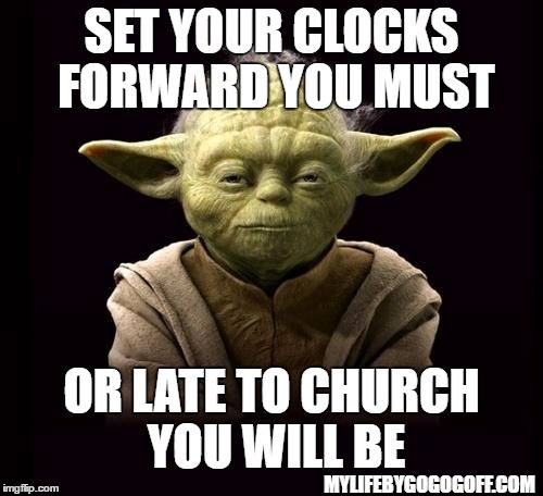 yoda | SET YOUR CLOCKS FORWARD YOU MUST; OR LATE TO CHURCH YOU WILL BE; MYLIFEBYGOGOGOFF.COM | image tagged in yoda | made w/ Imgflip meme maker