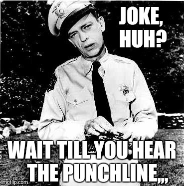 Don Knotts lock n load,,, | JOKE,    HUH? WAIT TILL YOU HEAR   THE PUNCHLINE,,, | image tagged in don knotts lock n load   | made w/ Imgflip meme maker