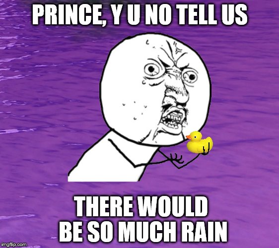 I could have been ready with better toy. | PRINCE, Y U NO TELL US; THERE WOULD BE SO MUCH RAIN | image tagged in memes,y u no,purple rain,rubber ducky y u the 1 | made w/ Imgflip meme maker