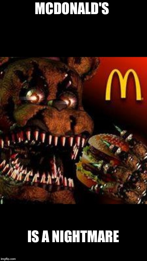 FNAF4McDonald's | MCDONALD'S; IS A NIGHTMARE | image tagged in fnaf4mcdonald's | made w/ Imgflip meme maker