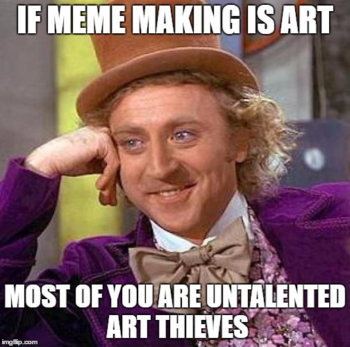 Creepy Condescending Wonka Meme | IF MEME MAKING IS ART; MOST OF YOU ARE UNTALENTED ART THIEVES | image tagged in memes,creepy condescending wonka | made w/ Imgflip meme maker