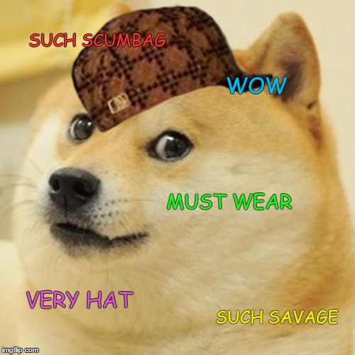 Doge | SUCH SCUMBAG; WOW; MUST WEAR; VERY HAT; SUCH SAVAGE | image tagged in memes,doge,scumbag | made w/ Imgflip meme maker