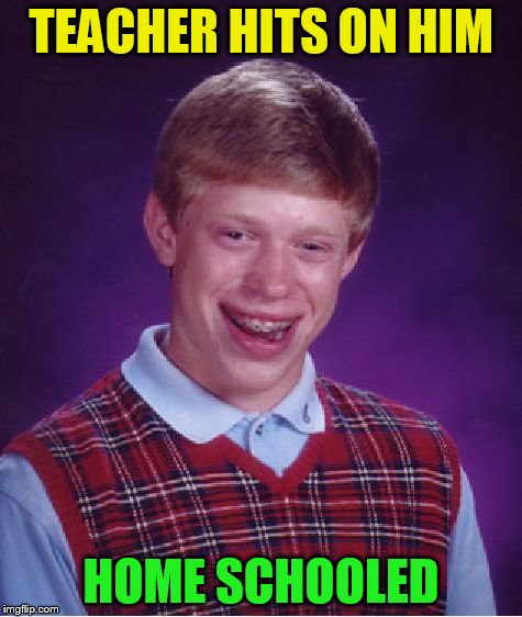 Bad Luck Brian Meme | TEACHER HITS ON HIM HOME SCHOOLED | image tagged in memes,bad luck brian | made w/ Imgflip meme maker