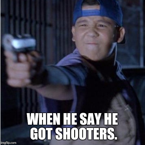 Wet you up | WHEN HE SAY HE GOT SHOOTERS. | image tagged in new york,funny,movies | made w/ Imgflip meme maker