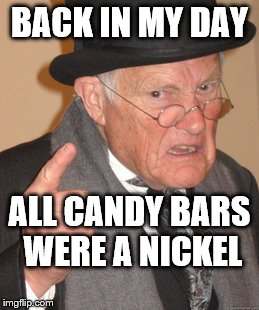 Back In My Day | BACK IN MY DAY; ALL CANDY BARS WERE A NICKEL | image tagged in memes,back in my day | made w/ Imgflip meme maker