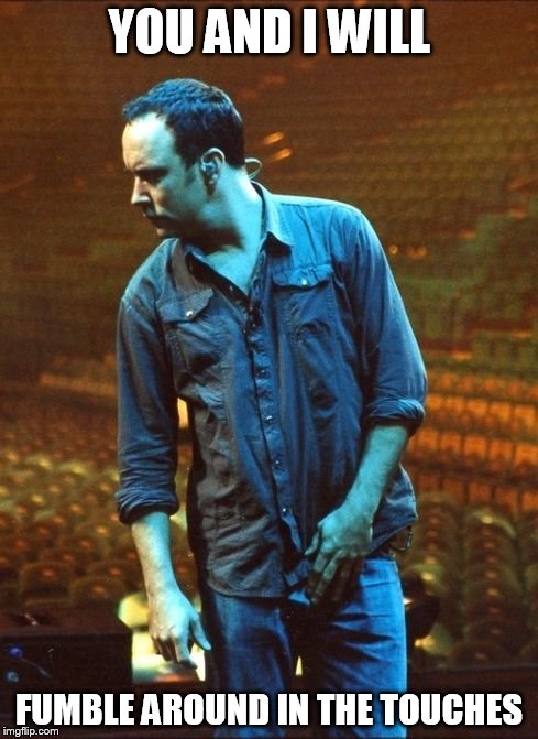 DMB Warehouse | YOU AND I WILL; FUMBLE AROUND IN THE TOUCHES | image tagged in dmb,dave matthews band,dave matthews,warehouse,you and i will fumble around in the touches | made w/ Imgflip meme maker