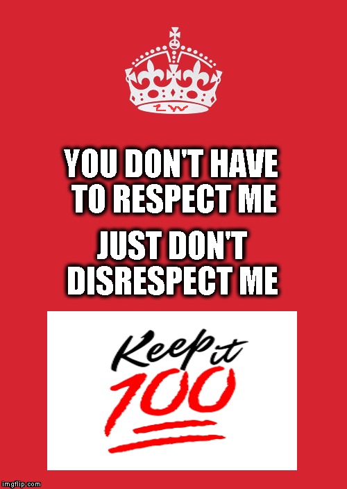  You don't have to respect me just don't disrespect me | JUST DON'T DISRESPECT ME; YOU DON'T HAVE TO RESPECT ME | image tagged in memes,keep calm and carry on red,respect,disrespect | made w/ Imgflip meme maker