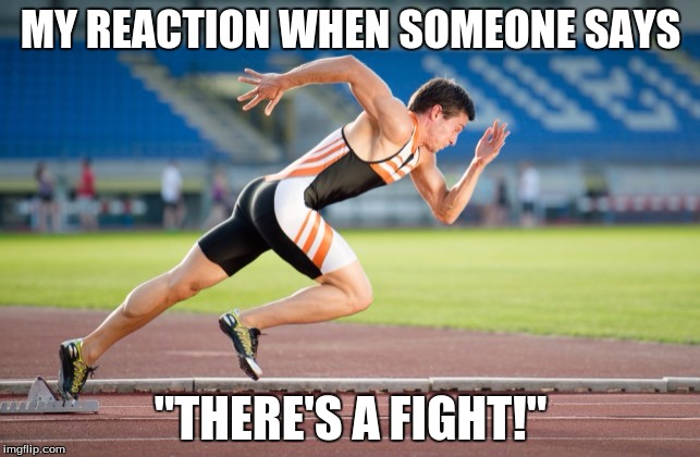 You know you would wanna watch too | MY REACTION WHEN SOMEONE SAYS; "THERE'S A FIGHT!" | image tagged in sprinting,fighting | made w/ Imgflip meme maker