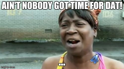 Ain't Nobody Got Time For That | AIN'T NOBODY GOT TIME FOR DAT! ... | image tagged in memes,aint nobody got time for that | made w/ Imgflip meme maker