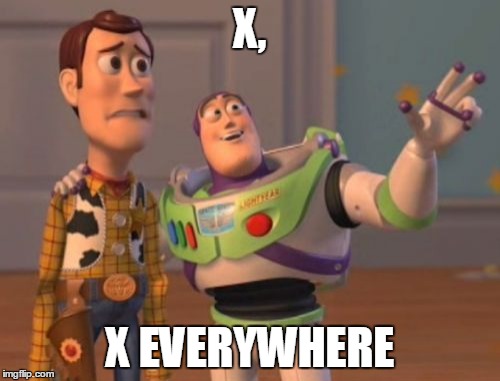 X, X Everywhere Meme | X, X EVERYWHERE | image tagged in memes,x x everywhere | made w/ Imgflip meme maker