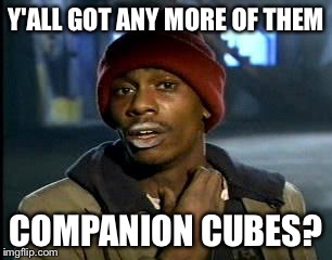 Y'all Got Any More Of That Meme | Y'ALL GOT ANY MORE OF THEM COMPANION CUBES? | image tagged in memes,yall got any more of | made w/ Imgflip meme maker