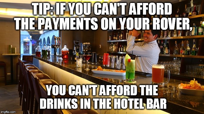 Loser | TIP: IF YOU CAN'T AFFORD THE PAYMENTS ON YOUR ROVER, YOU CAN'T AFFORD THE DRINKS IN THE HOTEL BAR | image tagged in hb2 | made w/ Imgflip meme maker