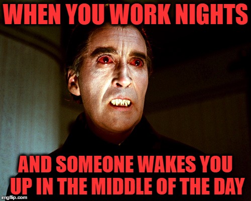 WHEN YOU WORK NIGHTS; AND SOMEONE WAKES YOU UP IN THE MIDDLE OF THE DAY | image tagged in vampire,memes,night shift | made w/ Imgflip meme maker