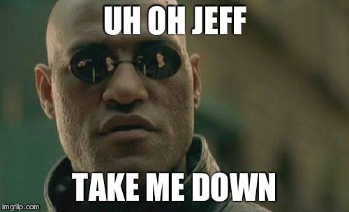 Matrix Morpheus | UH OH JEFF; TAKE ME DOWN | image tagged in memes,matrix morpheus | made w/ Imgflip meme maker
