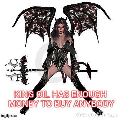 KING OIL HAS ENOUGH MONEY TO BUY ANYBODY | image tagged in sexy demon | made w/ Imgflip meme maker