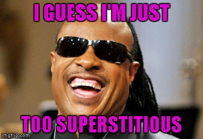 I GUESS I'M JUST TOO SUPERSTITIOUS | made w/ Imgflip meme maker