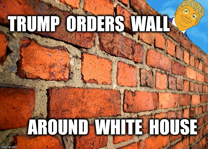 safety first | TRUMP  ORDERS  WALL; AROUND  WHITE  HOUSE | image tagged in memes,funny,donald trump,trump,white house,white house fence | made w/ Imgflip meme maker