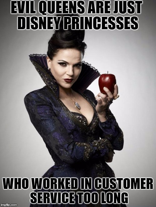 Regina, Once Upon a Time | EVIL QUEENS ARE JUST DISNEY PRINCESSES; WHO WORKED IN CUSTOMER SERVICE TOO LONG | image tagged in regina once upon a time | made w/ Imgflip meme maker