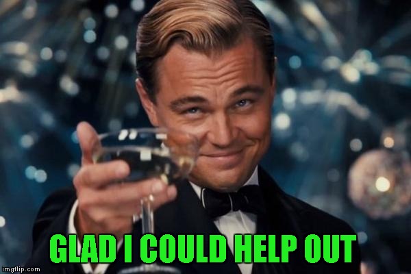 Leonardo Dicaprio Cheers Meme | GLAD I COULD HELP OUT | image tagged in memes,leonardo dicaprio cheers | made w/ Imgflip meme maker