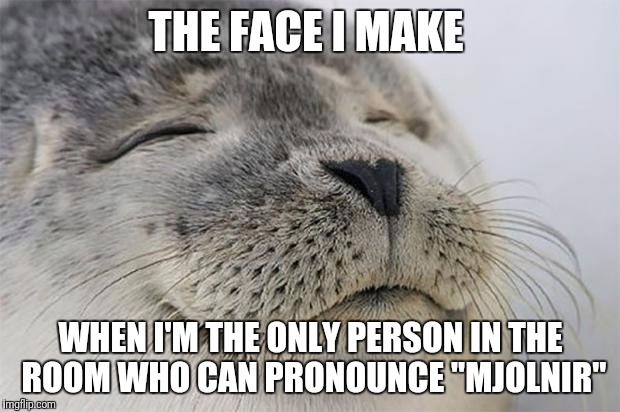 Satisfied Seal Meme | THE FACE I MAKE; WHEN I'M THE ONLY PERSON IN THE ROOM WHO CAN PRONOUNCE "MJOLNIR" | image tagged in memes,satisfied seal | made w/ Imgflip meme maker