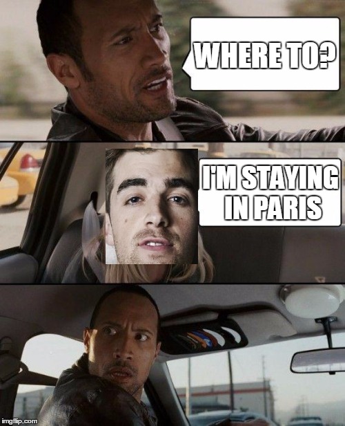 The Rock Driving | WHERE TO? I'M STAYING IN PARIS | image tagged in memes,the rock driving | made w/ Imgflip meme maker