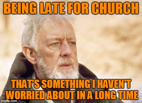 BEING LATE FOR CHURCH THAT'S SOMETHING I HAVEN'T WORRIED ABOUT IN A LONG TIME | made w/ Imgflip meme maker