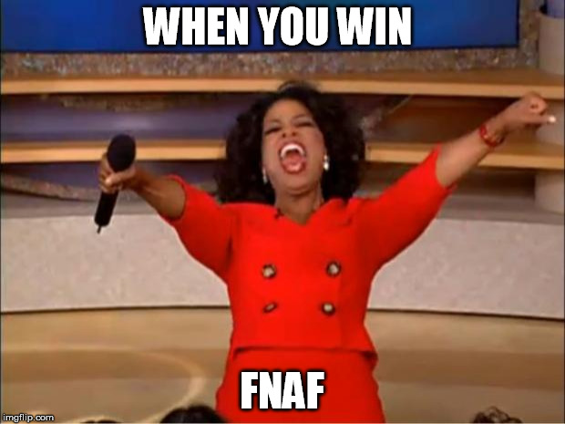 Oprah You Get A | WHEN YOU WIN; FNAF | image tagged in memes,oprah you get a | made w/ Imgflip meme maker