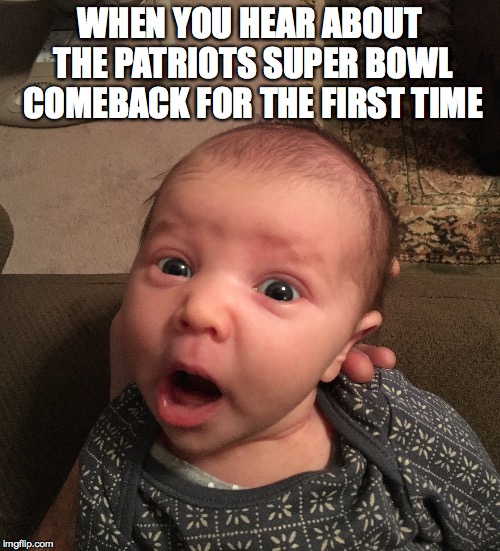 Brand New Human | WHEN YOU HEAR ABOUT THE PATRIOTS SUPER BOWL COMEBACK FOR THE FIRST TIME | image tagged in baby,shocked,funny face | made w/ Imgflip meme maker