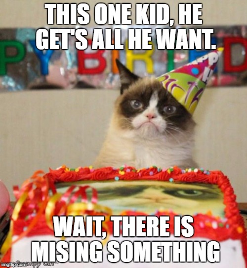 Grumpy Cat Birthday Meme | THIS ONE KID, HE GET'S ALL HE WANT. WAIT, THERE IS MISING SOMETHING | image tagged in memes,grumpy cat birthday,grumpy cat | made w/ Imgflip meme maker