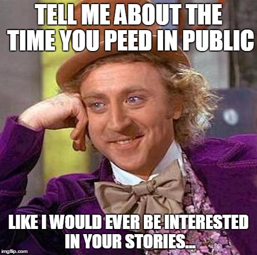 Creepy Condescending Wonka Meme | TELL ME ABOUT THE TIME YOU PEED IN PUBLIC; LIKE I WOULD EVER BE INTERESTED IN YOUR STORIES... | image tagged in memes,creepy condescending wonka | made w/ Imgflip meme maker