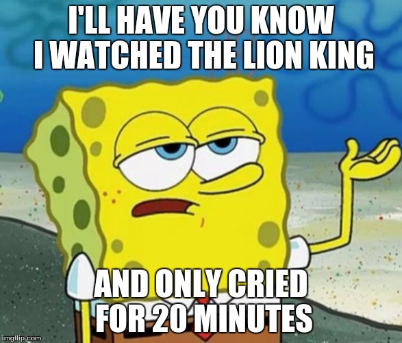 Tough Guy Sponge Bob | I'LL HAVE YOU KNOW I WATCHED THE LION KING; AND ONLY CRIED FOR 20 MINUTES | image tagged in tough guy sponge bob | made w/ Imgflip meme maker