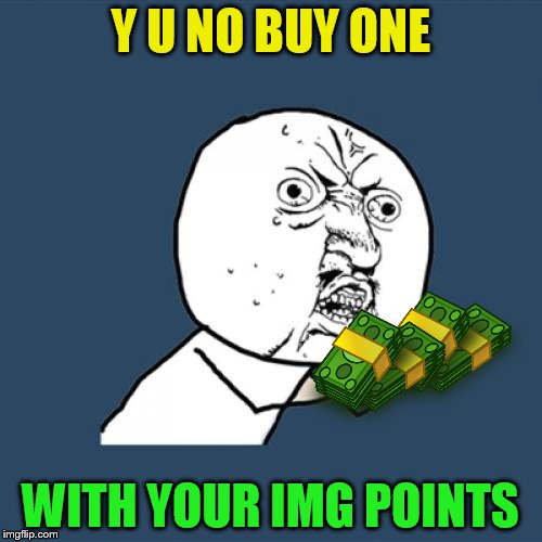 Y U No Meme | Y U NO BUY ONE WITH YOUR IMG POINTS | image tagged in memes,y u no | made w/ Imgflip meme maker