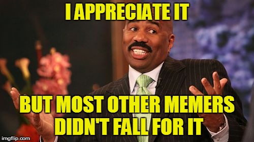 Steve Harvey Meme | I APPRECIATE IT BUT MOST OTHER MEMERS DIDN'T FALL FOR IT | image tagged in memes,steve harvey | made w/ Imgflip meme maker
