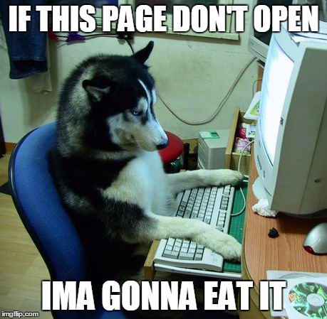 I Have No Idea What I Am Doing Meme | IF THIS PAGE DON'T OPEN; IMA GONNA EAT IT | image tagged in memes,i have no idea what i am doing | made w/ Imgflip meme maker