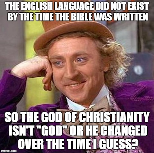 The One Christians Worship Isn't "God" Unless He Changed Over The Time | THE ENGLISH LANGUAGE DID NOT EXIST BY THE TIME THE BIBLE WAS WRITTEN; SO THE GOD OF CHRISTIANITY ISN'T "GOD" OR HE CHANGED OVER THE TIME I GUESS? | image tagged in memes,creepy condescending wonka,the bible,english,christians christianity,god | made w/ Imgflip meme maker