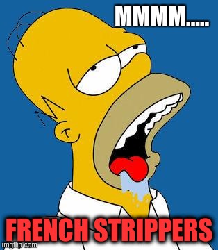 Homer Drooling | MMMM..... FRENCH STRIPPERS | image tagged in homer drooling | made w/ Imgflip meme maker