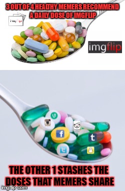 i am not a doctor but play one on imgflip  | 3 OUT OF 4 HEALTHY MEMERS RECOMMEND A DAILY DOSE OF IMGFLIP; THE OTHER 1 STASHES THE DOSES THAT MEMERS SHARE | image tagged in memes,imgflip users,prescription drugs,like and share | made w/ Imgflip meme maker