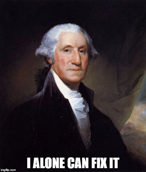 George Washington Meme | I ALONE CAN FIX IT | image tagged in memes,george washington | made w/ Imgflip meme maker